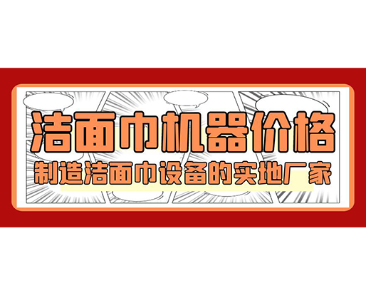 潔面巾機(jī)器價(jià)格，制造潔面巾設(shè)備的實(shí)地廠(chǎng)家