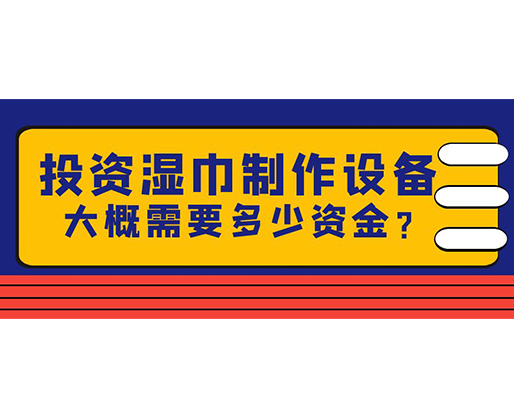 投資濕巾制作設(shè)備，大概需要多少資金？