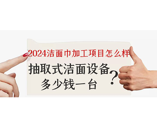2024潔面巾加工項目怎么樣？抽取式潔面巾設(shè)備多少錢一臺？