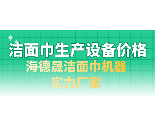 潔面巾生產(chǎn)設(shè)備價格，海德晟潔面巾機器實力廠家