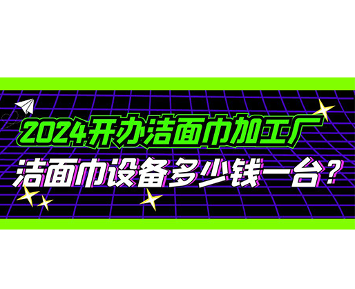 2024開辦潔面巾加工廠，潔面巾設(shè)備多少錢一臺？