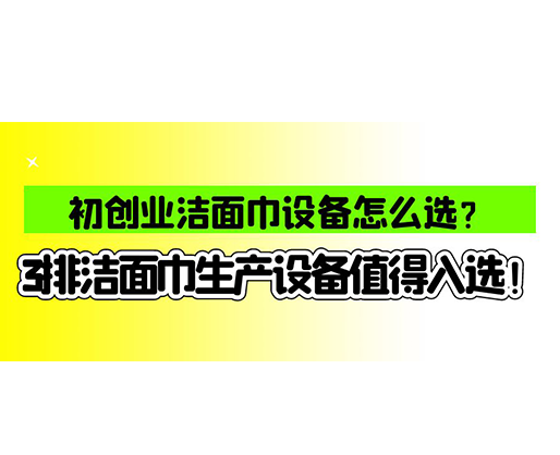 初創(chuàng)業(yè)潔面巾設備怎么選？3排潔面巾生產設備值得入選！