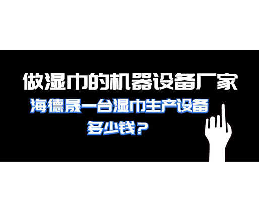 做濕巾的機(jī)器設(shè)備廠家，海德晟一臺(tái)濕巾生產(chǎn)設(shè)備多少錢