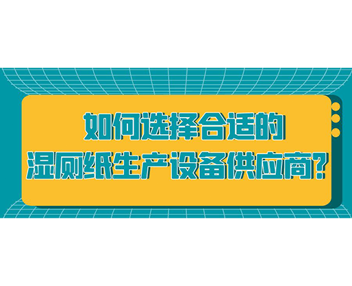 如何選擇合適的濕廁紙生產(chǎn)設(shè)備供應(yīng)商？
