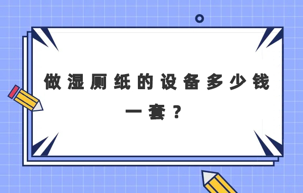 做濕廁紙的設(shè)備多少錢一套？