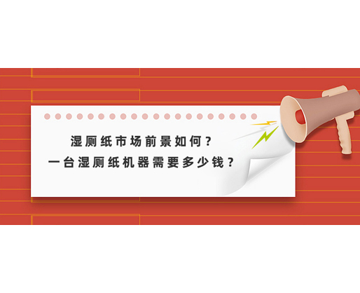 濕廁紙市場(chǎng)前景如何？一臺(tái)濕廁紙機(jī)器需要多少錢？