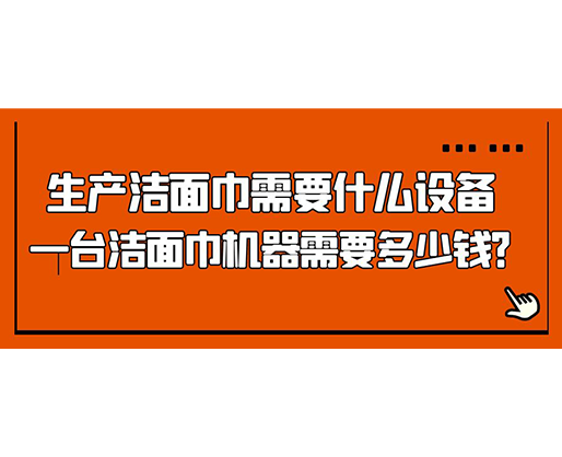 生產(chǎn)潔面巾需要什么設(shè)備，一臺(tái)潔面巾機(jī)器需要多少錢？
