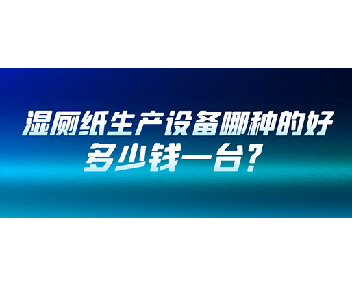 濕廁紙生產(chǎn)設(shè)備哪種的好？多少錢一臺(tái)？