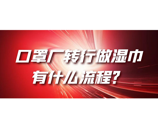 口罩廠轉(zhuǎn)行做濕巾，有什么流程？
