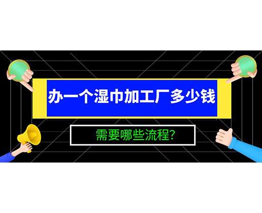 辦一個(gè)濕巾加工廠多少錢，需要哪些流程？