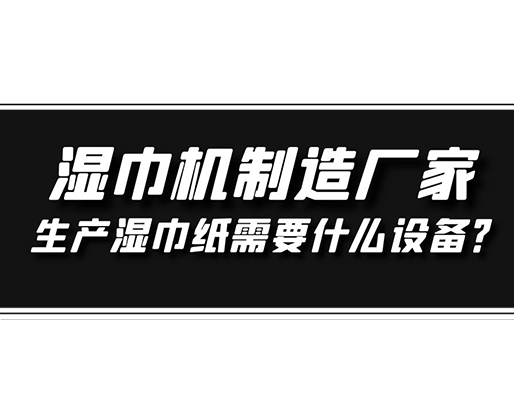 濕巾機(jī)制造廠家，生產(chǎn)濕巾紙需要什么設(shè)備？