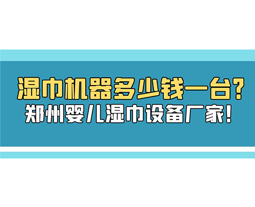 濕巾機(jī)器多少錢一臺(tái)？鄭州嬰兒濕巾設(shè)備廠家！