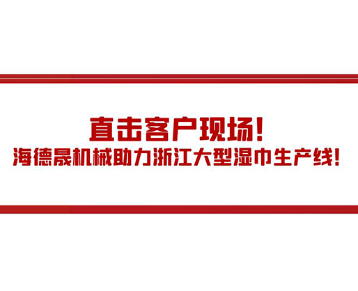 直擊客戶現(xiàn)場！海德晟機械助力浙江大型濕巾生產(chǎn)線！