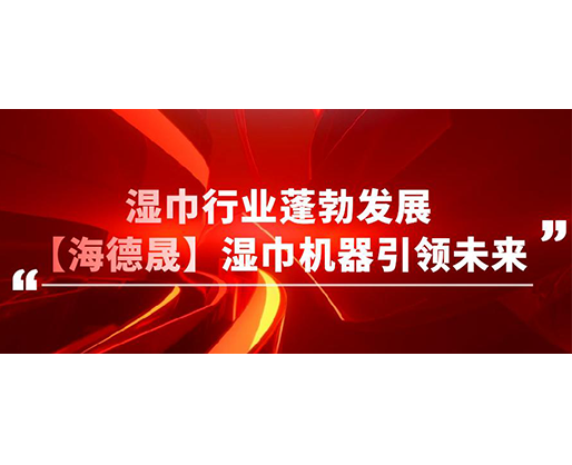 濕巾行業(yè)蓬勃發(fā)展,【海德晟】濕巾機器引領未來
