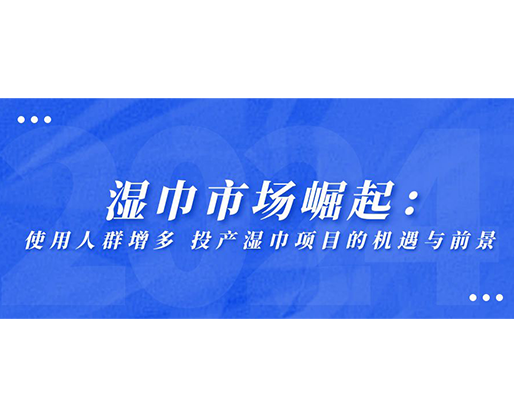 濕巾市場崛起：使用人群增多，投產(chǎn)濕巾項目的機遇與前景