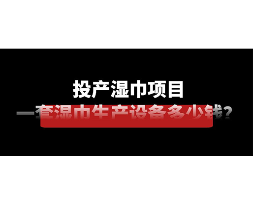 投產(chǎn)濕巾項(xiàng)目，一套濕巾生產(chǎn)設(shè)備多少錢？