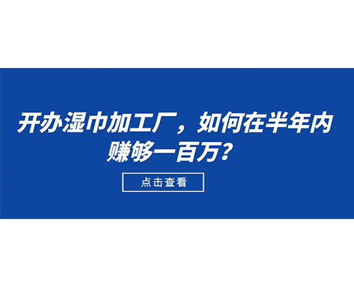 開辦濕巾加工廠，如何在半年內(nèi)賺夠一百萬？