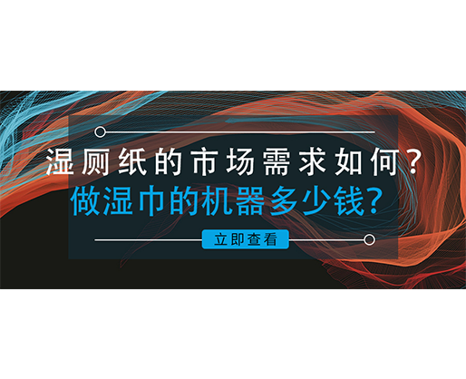 濕廁紙的市場(chǎng)需求如何？做濕巾的機(jī)器多少錢？