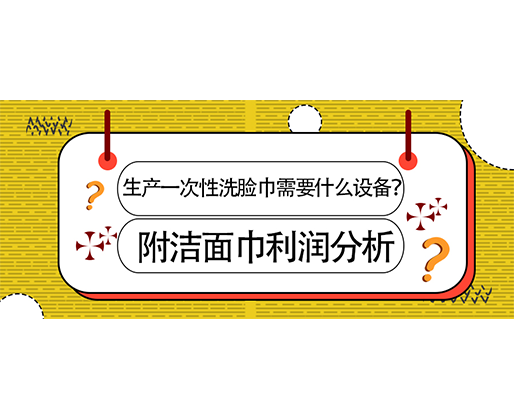 生產(chǎn)一次性洗臉巾需要什么設(shè)備？(附洗臉巾利潤(rùn)分析)