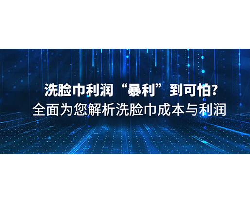 洗臉巾利潤“暴利”到可怕？全面為您解析洗臉巾成本與利潤