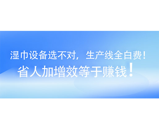 濕巾設備選不對，生產(chǎn)線全白費！省人加增效等于賺錢！