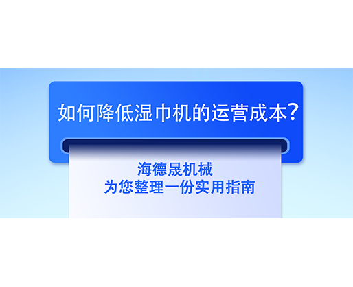 如何降低濕巾機(jī)的運(yùn)營(yíng)成本？海德晟機(jī)械為您整理一份實(shí)用指南