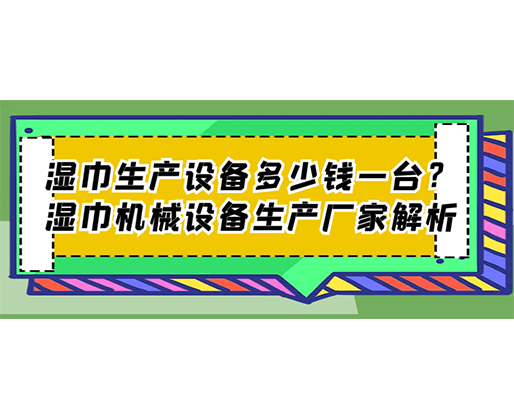 濕巾生產設備多少錢一臺？濕巾機械設備生產廠家解析
