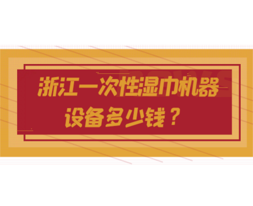 浙江一次性濕巾機(jī)器設(shè)備多少錢？