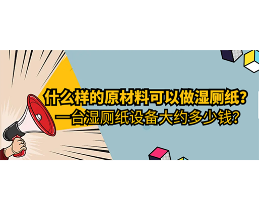 什么樣的原材料可以做濕廁紙，一臺(tái)濕廁紙?jiān)O(shè)備大約多少錢？