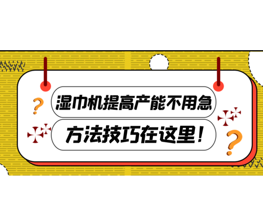 濕巾機(jī)提高產(chǎn)能不用急，方法技巧在這里！