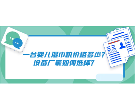 一臺(tái)嬰兒濕巾機(jī)價(jià)格多少？設(shè)備廠家如何選擇？
