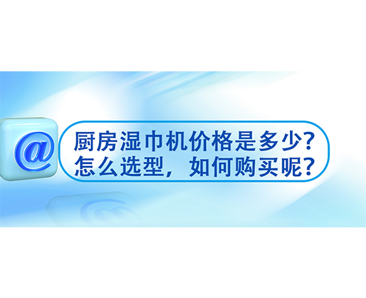 廚房濕巾機(jī)價(jià)格是多少？怎么選型，如何購(gòu)買呢？