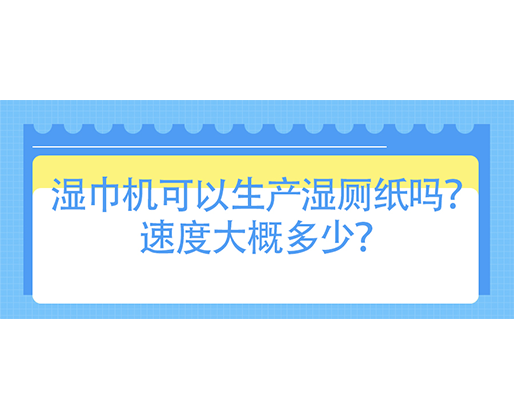 濕巾機可以生產(chǎn)濕廁紙嗎？速度大概多少？